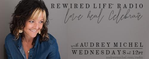 Rewired Life™ Radio with Audrey Michel.  Learn to Love. Heal. Celebrate.: Acting on Intuition with Audrey Michel