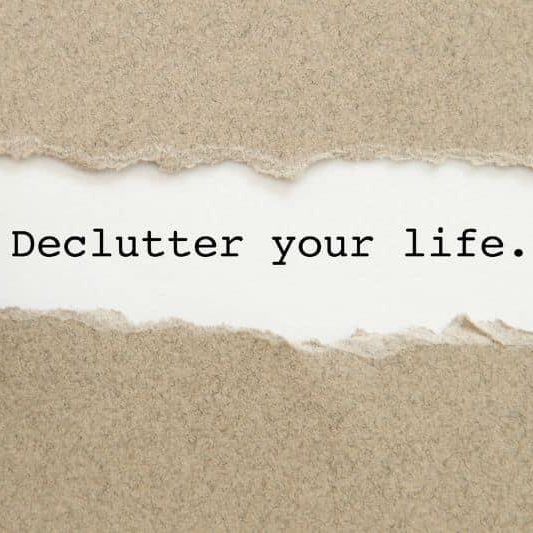 Declutter your life, to live it to the fullest