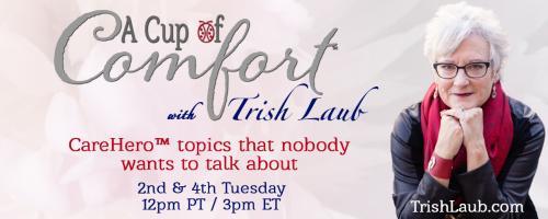 A Cup of Comfort™ with Trish Laub: CareHero™ topics that nobody wants to talk about: Encore: A CareHero’s™ 7 Lessons Learned Through Caregiving with Robert Pardi     