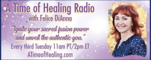 A Time of Healing Radio with Felice DiAnna - Ignite Your Sacred Fusion Power & Unveil the Authentic You: Sacred Fusion Energy, healing Body, Mind, Heart and Soul