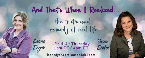 And That's When I Realized.....the truth and comedy of mid-life with Leone Dyer and Susan Dolci: Finding Your Life's Purpose in Mid-Life