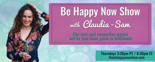 Be Happy Now Show with Claudia-Sam: Flex Your Soul Connection Muscle and be Your Inner Guide to Fulfillment: Flow out of Fight or Flight Mode