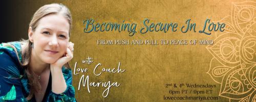 Becoming Secure In Love: From Push & Pull To Peace of Mind with Love Coach Mariya: Authenticity in Intimacy - How fully can you be seen?