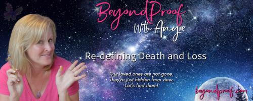 Beyond Proof with Angie Corbett-Kuiper: Re-defining Death and Loss: Ordinary People having Extraordinary Experiences.