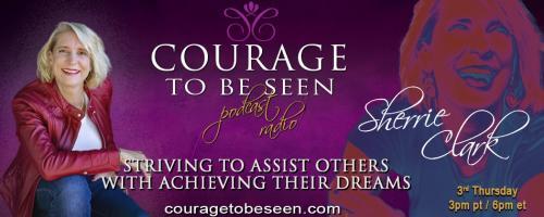 Courage to Be Seen Podcast Radio with Sherrie Clark – Striving to assist others with achieving their dreams: How I discovered the Courage to Be Seen and how it changed my life!