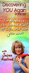 Discovering YOU Again Podcast with Susan Axelrod - For Women in the Second Half of Life, who are you now?