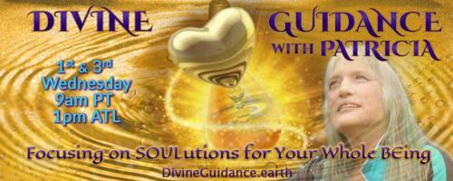 Divine Guidance with Patricia: Focusing on SOULutions for Your Whole BEing: Ancient Wisdom for the New Earth with special Guest -  Nukumi Selina Mu'Iskw
