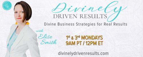 Divinely Driven Results with Elise Smith: Divine Business Strategies for Real Results: Put Yourself First So You Can Serve Others Better