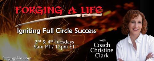 Forging A Life with Coach Christine Clark: Igniting Full Circle Success: With Guest Robin Eaton: Shaman, Teacher, Coach