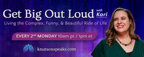 Get Big Out Loud with Kari: Living the Complex, Funny, & Beautiful Ride of Life: Harnessing Hope in Uncertain Times
