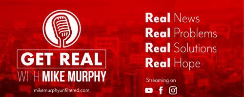 Get Real with Mike Murphy: Real News, Real Problems, Real Solutions, Real Hope: A closer look at what the media is telling us about what's happening in the world today.  Let's Get Real and Wake UP! 