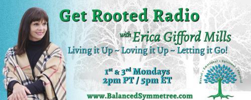 Get Rooted Radio with Erica Gifford Mills: Living it Up ~ Loving it Up ~ Letting it Go!: Body, Love and Trust