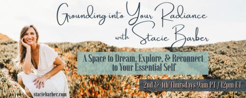 Grounding Into Your Radiance: A Space to Dream, Explore, and Reconnect to Your Essential Self with Stacie Barber: Loss in Life + The Power of Forgiveness 