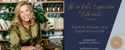 LIFE in Full Expression with Beth Wolfe: Explore, Elevate, and Expand:  3 Strategies for Discovering, Developing How to Trust Your Own Vibes in These Times