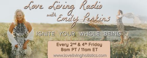Love Living Radio with Emily Perkins - Ignite Your Whole Being!: Transforming the Masculine 
