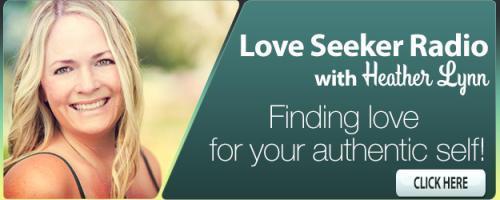 Love Seeker Radio with Coach Heather Lynn: Finding Love for Your Authentic Self: How to Live in a Way That Attracts Love