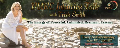 PURE Intuitive Talk with Trish Smith: The Energy of Powerful, Unlimited, Resilient, Essence: Finding Passion for Your Purpose