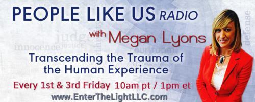 People Like Us Radio with Megan Lyons: Transcending The Trauma of The Human Experience: The Use of Systematic Fear based Programming by Sociopathic Predators to Enslave Victims: Belinda Bentley, PHD.  