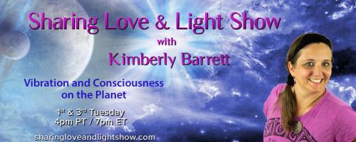 Sharing Love & Light Show with Kimberly Barrett: Vibration and Consciousness on the Planet: Manifesting - shifting the Mindset and the Energy!