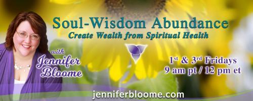 Soul-Wisdom Abundance: Create Wealth from Spiritual Health with Jennifer Bloome: Your energy tells the story of your abundance
