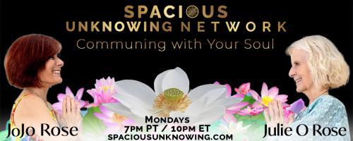 Spacious Unknowing Network: Communing with Your Soul with Julie O Rose & JoJo Rose: Why Is It Important to Have A Personal Presence Portal?