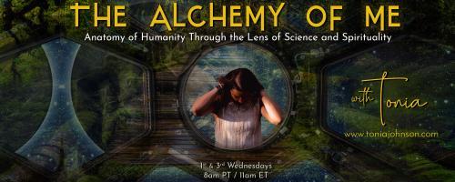 The Alchemy of ME™ with Tonia: Anatomy of Humanity Through the Lens of Science and Spirituality