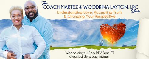 The Coach Martez and  Woodrina Layton, LPC Show: Understanding Love, Accepting Truth, and Changing Your Perspective!: What Are The 3 Keys to Immediately Improve The Communication in Your Relationship?