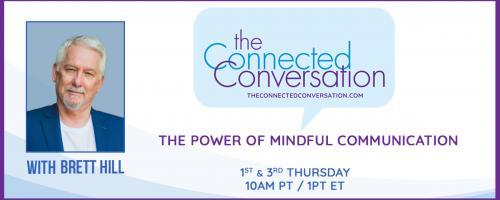 The Connected Conversation with Brett Hill: The Power of Mindful Communication: A Simple Practice That No One Does That Can Rock Your World