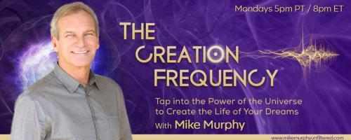 The Creation Frequency with Mike Murphy: Tap into the Power of the Universe to Create the Life of Your Dreams: Monday 11/16/2020 Special Guests Dr. Greg S. Reid and Tiffany Bayne 