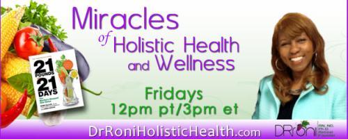 The Dr. Roni Show - Miracles of Holistic Health and Wellness: with guest host Dr. Makeba: Part II - Solutions and Remedies to the 21 Top Chronic Diseases, and How to be Hopeful, Happy, and Healthier