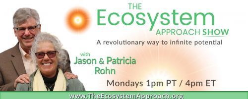 The Ecosystem Approach Show with Jason & Patricia Rohn: A revolutionary way to infinite potential!: Change Yourself – Change the World  part 2