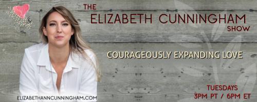 The Elizabeth Cunningham Show: Courageously Expanding Love: Desire: A Path Towards Liberation with Claire Rumore