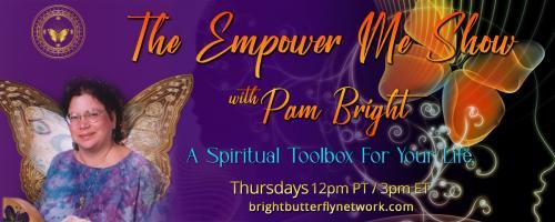 The Empower Me Show with Pam Bright: A Spiritual Toolbox for Your Life: Divine Channel and Light Bringer Pam Bright  with Messages for Humanity