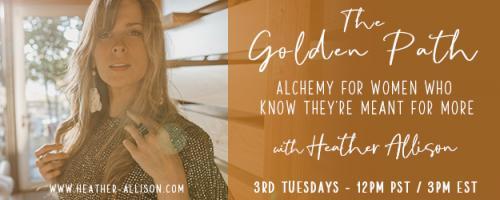 The Golden Path with Heather Allison : #4 Soulful Success, Abundance and the Feminine Paradigm of Business