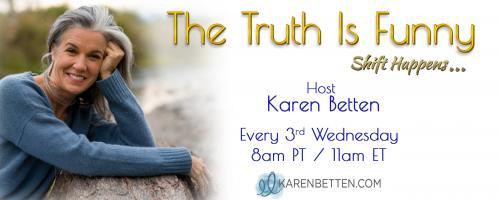 The Truth is Funny.....shift happens! with Host Karen Betten